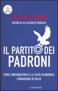 Il partito dei padroni. Come Confindustria e la casta economica comandano in Italia - Filippo Astone - Libro Longanesi 2010, Le spade | Libraccio.it