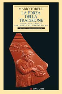 La forza della tradizione. Etruria e Roma: continuità e discontinuità agli albori della storia - Mario Torelli - Libro Longanesi 2011, Archeologia | Libraccio.it