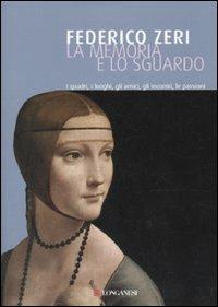 La memoria e lo sguardo. I quadri, i luoghi, gli amici, gli incontri, le passioni - Federico Zeri - Libro Longanesi 2010, Il Cammeo | Libraccio.it