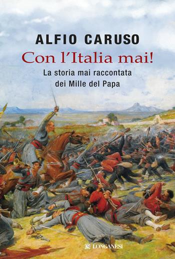 Con l'Italia mai! La storia mai raccontata dei Mille del papa - Alfio Caruso - Libro Longanesi 2015, Il Cammeo | Libraccio.it