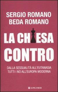 La Chiesa contro. Dalla sessualità all'eutanasia tutti i no all'Europa moderna - Sergio Romano, Beda Romano - Libro Longanesi 2012, Le spade | Libraccio.it