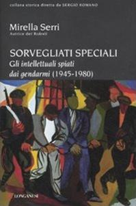 Sorvegliati speciali. Gli intellettuali spiati dai gendarmi (1945-1980) - Mirella Serri - Libro Longanesi 2012, Storica | Libraccio.it