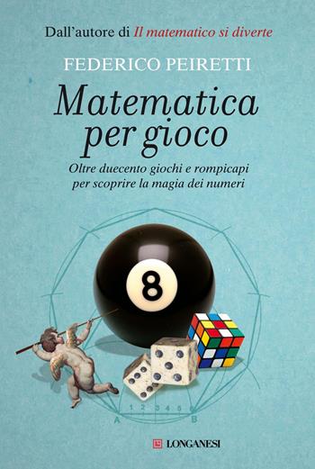 Matematica per gioco. Oltre duecento giochi e rompicapi per scoprire la magia dei numeri - Federico Peiretti - Libro Longanesi 2012, Il Cammeo | Libraccio.it