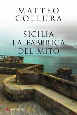 Sicilia. La fabbrica del mito - Matteo Collura - Libro Longanesi 2013, Il Cammeo | Libraccio.it