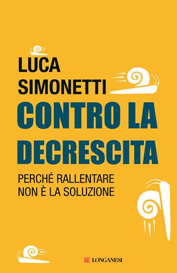 Contro la decrescita. Perché rallentare non è la soluzione - Luca Simonetti - Libro Longanesi 2014, Le spade | Libraccio.it
