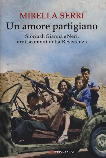 Un amore partigiano. Storia di Gianna e Neri, eroi scomodi della Resistenza - Mirella Serri - Libro Longanesi 2014, Il Cammeo | Libraccio.it