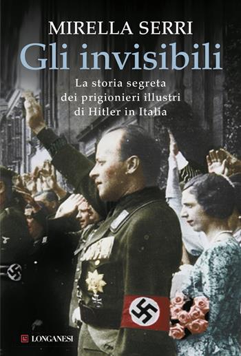 Gli invisibili. La storia segreta dei prigionieri illustri di Hitler in Italia - Mirella Serri - Libro Longanesi 2015, Il Cammeo | Libraccio.it