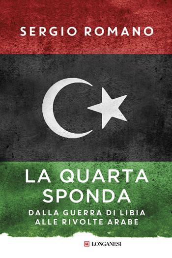 La quarta sponda. Dalla guerra di Libia alle rivolte arabe - Sergio Romano - Libro Longanesi 2015, Nuovo Cammeo | Libraccio.it