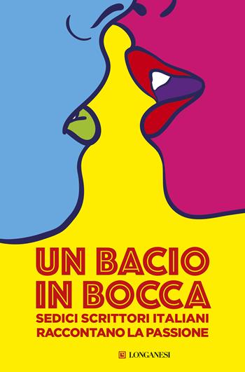 Un bacio in bocca. Sedici scrittori italiani raccontano la passione  - Libro Longanesi 2016, La Gaja scienza | Libraccio.it