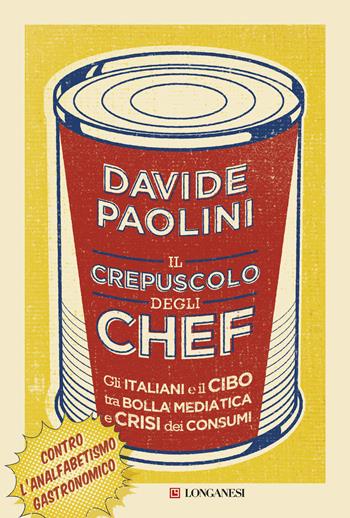 Il crepuscolo degli chef. Gli italiani e il cibo tra bolla mediatica e crisi dei consumi - Davide Paolini - Libro Longanesi 2016, Il Cammeo | Libraccio.it