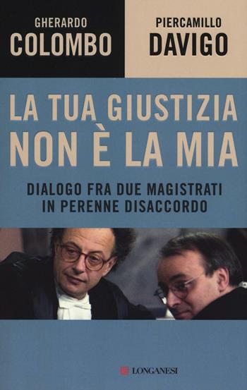 La tua giustizia non è la mia. Dialogo fra due magistrati in perenne disaccordo - Gherardo Colombo, Piercamillo Davigo - Libro Longanesi 2016, Le spade | Libraccio.it