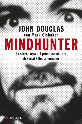 Mindhunter. La storia vera del primo cacciatore di serial killer americano - John Douglas, Mark Olshaker - Libro Longanesi 2017, Nuovo Cammeo | Libraccio.it