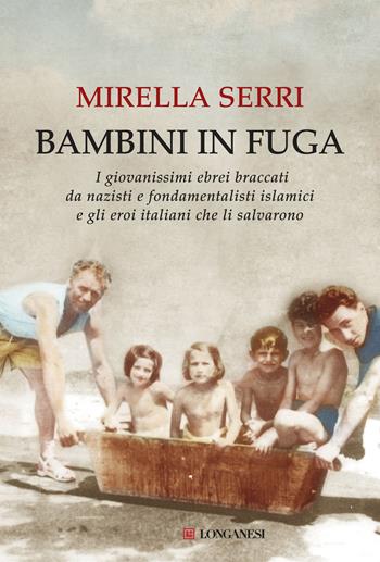 Bambini in fuga. I giovanissimi ebrei braccati da nazisti e fondamentalisti islamici e gli eroi italiani che li salvarono - Mirella Serri - Libro Longanesi 2017, Il Cammeo | Libraccio.it