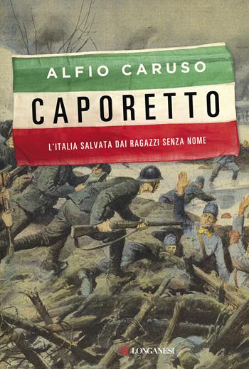 Caporetto. L'Italia salvata dai ragazzi senza nome - Alfio Caruso - Libro Longanesi 2017, Nuovo Cammeo | Libraccio.it