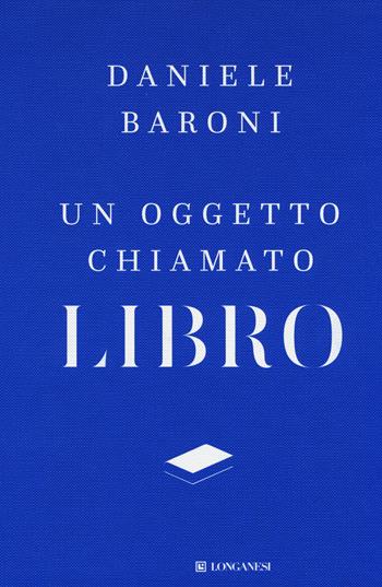 Un oggetto chiamato libro. Breve trattato di cultura del progetto - Daniele Baroni - Libro Longanesi 2017, La vostra via. Grandi guide | Libraccio.it