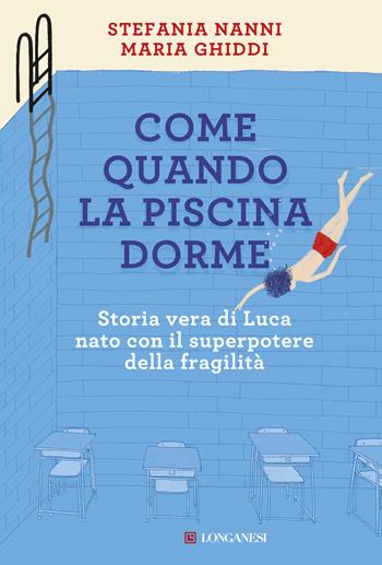 Come quando la piscina dorme. Storia vera di Luca nato con il superpotere della fragilità - Stefania Nanni, Maria Ghiddi - Libro Longanesi 2018, La Gaja scienza | Libraccio.it