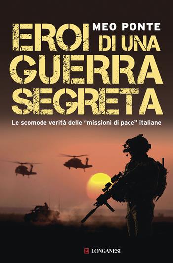 Eroi di una guerra segreta. Le scomode verità delle «missioni di pace» italiane - Meo Ponte - Libro Longanesi 2018, Nuovo Cammeo | Libraccio.it