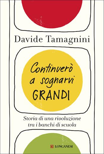 Continuerò a sognarvi grandi. Storia di una rivoluzione tra i banchi di scuola - Davide Tamagnini - Libro Longanesi 2019, Nuovo Cammeo | Libraccio.it