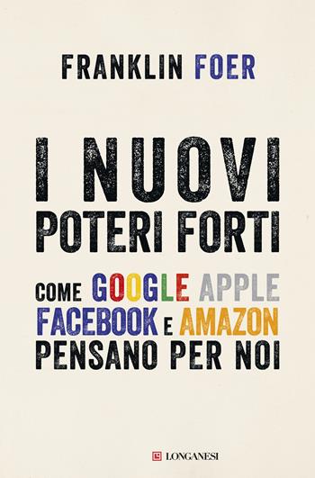 I nuovi poteri forti. Come Google, Apple, Facebook e Amazon pensano per noi - Franklin Foer - Libro Longanesi 2018, Il Cammeo | Libraccio.it