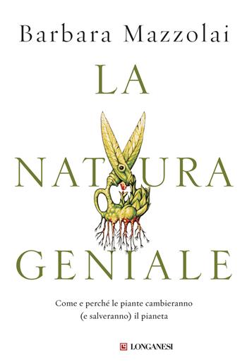 La natura geniale. Come e perché le piante cambieranno (e salveranno) il pianeta - Barbara Mazzolai - Libro Longanesi 2019, Nuovo Cammeo | Libraccio.it