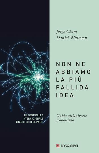 Non ne abbiamo la più pallida idea. Guida all'universo sconosciuto - Jorge Cham, Daniel Whiteson - Libro Longanesi 2019, Il Cammeo | Libraccio.it