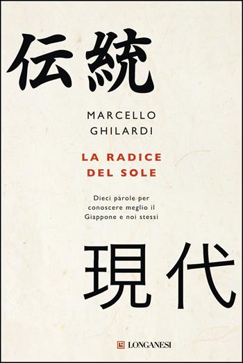 La radice del sole. Dieci parole per conoscere meglio il Giappone e noi stessi - Marcello Ghilardi - Libro Longanesi 2019, Nuovo Cammeo | Libraccio.it