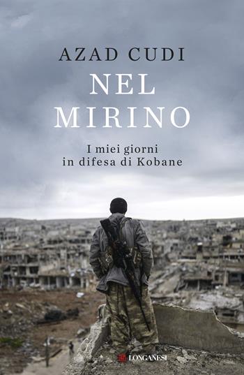 Nel mirino. I miei giorni in difesa di Kobane - Azad Cudi - Libro Longanesi 2019, Nuovo Cammeo | Libraccio.it