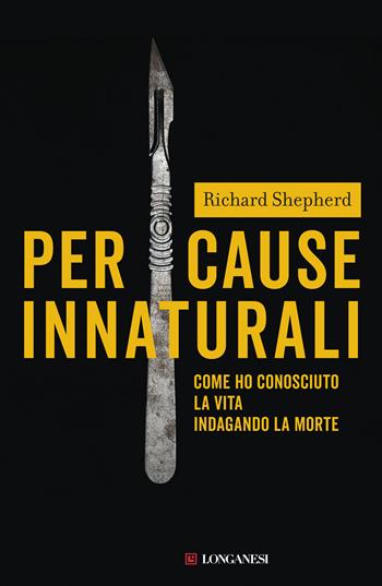 Per cause innaturali. Come ho conosciuto la vita indagando la morte - Richard Shepherd - Libro Longanesi 2019, La Gaja scienza | Libraccio.it
