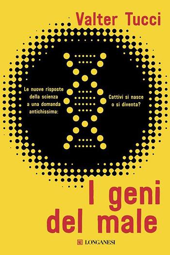 I geni del male. Le nuove risposte della scienza a una domanda antichissima: cattivi si nasce o si diventa? - Valter Tucci - Libro Longanesi 2019, Nuovo Cammeo | Libraccio.it