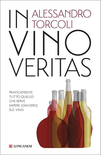 In vino veritas. Praticamente tutto quello che serve sapere (davvero) sul vino - Alessandro Torcoli - Libro Longanesi 2019, Nuovo Cammeo | Libraccio.it