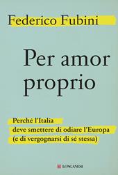 Per amor proprio. Perché l'Italia deve smettere di odiare l'Europa (e di vergognarsi di sé stessa)
