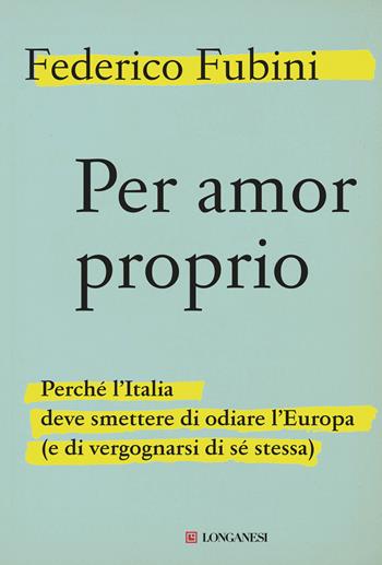 Per amor proprio. Perché l'Italia deve smettere di odiare l'Europa (e di vergognarsi di sé stessa) - Federico Fubini - Libro Longanesi 2019, Le spade | Libraccio.it