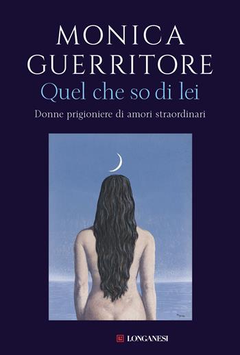Quel che so di lei. Donne prigioniere di amori straordinari - Monica Guerritore - Libro Longanesi 2019, Nuovo Cammeo | Libraccio.it