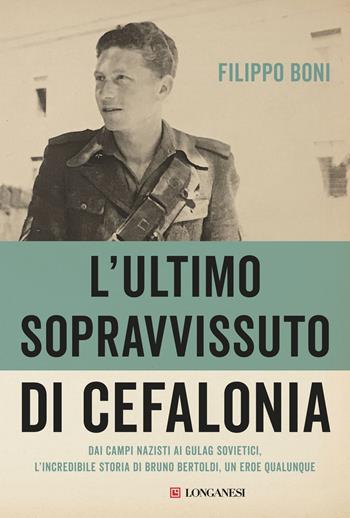 L'ultimo sopravvissuto di Cefalonia. Dai campi nazisti ai gulag sovietici, l'incredibile storia di un eroe qualunque - Filippo Boni - Libro Longanesi 2019, Il Cammeo | Libraccio.it