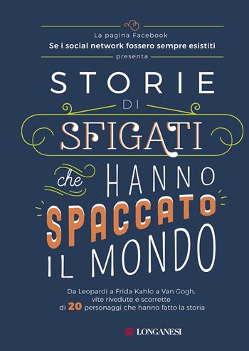 Storie di sfigati che hanno spaccato il mondo. Da Leopardi a Frida Kahlo a Van Gogh, vite rivedute e scorrette di 20 personaggi che hanno fatto la storia - Se i social network fossero sempre esistiti - Libro Longanesi 2019, Nuovo Cammeo | Libraccio.it