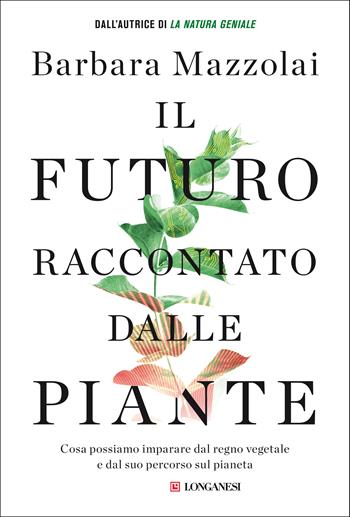 Il futuro raccontato dalle piante. Cosa possiamo imparare dal regno vegetale e dal suo percorso sul pianeta - Barbara Mazzolai - Libro Longanesi 2021, Nuovo Cammeo | Libraccio.it