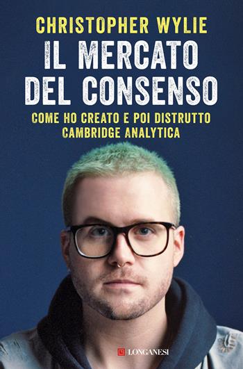 Il mercato del consenso. Come ho creato e poi distrutto Cambridge Analytica - Christopher Wylie - Libro Longanesi 2020, Nuovo Cammeo | Libraccio.it