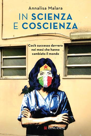 In scienza e coscienza. Cos'è successo davvero nei mesi che hanno cambiato il mondo - Annalisa Malara - Libro Longanesi 2020, Nuovo Cammeo | Libraccio.it