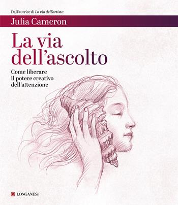 La via dell'ascolto. Come liberare il potere creativo dell'attenzione - Julia Cameron - Libro Longanesi 2021, La vostra via. Grandi guide | Libraccio.it