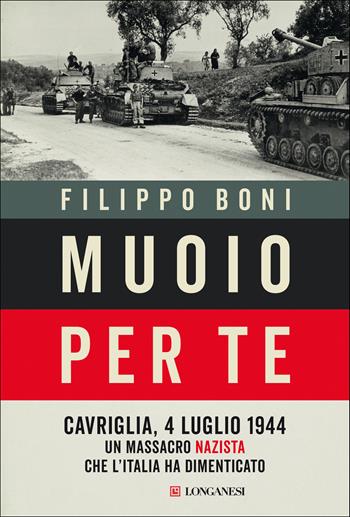 Muoio per te. Cavriglia, 4 luglio 1944: un massacro nazista che l'Italia ha dimenticato - Filippo Boni - Libro Longanesi 2021, Nuovo Cammeo | Libraccio.it
