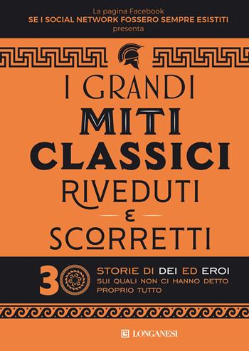 I grandi miti classici riveduti e scorretti. 30 storie di dei ed eroi sui quali non ci hanno detto proprio tutto - Se i social network fossero sempre esistiti - Libro Longanesi 2021, Nuovo Cammeo | Libraccio.it