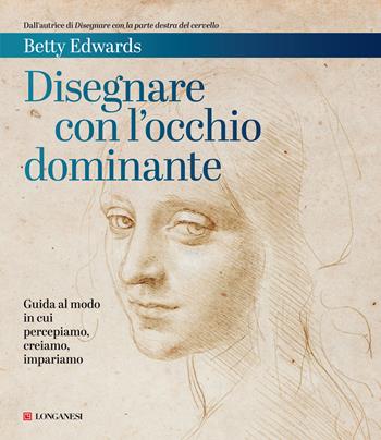 Disegnare con l'occhio dominante. Decodificare il modo in cui percepiamo, creiamo e apprendiamo - Betty Edwards - Libro Longanesi 2021, La vostra via. Grandi guide | Libraccio.it