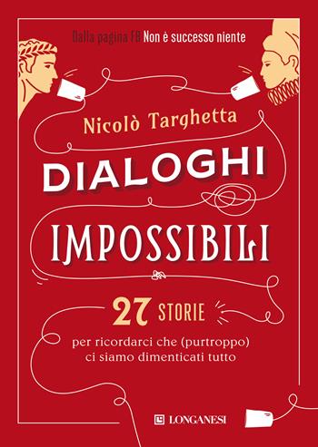 Dialoghi impossibili. 27 storie per ricordarci che (purtroppo) ci siamo dimenticati tutto - Nicolò Targhetta - Libro Longanesi 2021, Nuovo Cammeo | Libraccio.it