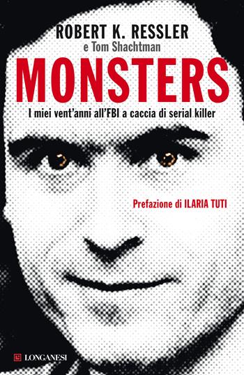 Monsters. I miei vent'anni all'FBI a caccia di serial killer - Robert K. Ressler, Tom Shachtman - Libro Longanesi 2021, Nuovo Cammeo | Libraccio.it