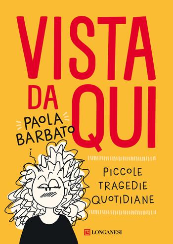Vista da qui. Piccole tragedie quotidiane - Paola Barbato - Libro Longanesi 2021, Nuovo Cammeo | Libraccio.it