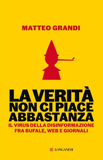 La verità non ci piace abbastanza. Il virus della disinformazione fra bufale, web e giornali - Matteo Grandi - Libro Longanesi 2021, Le spade | Libraccio.it