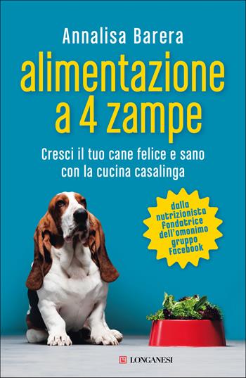 Alimentazione a 4 zampe. Cresci il tuo cane felice e sano con la cucina casalinga - Annalisa Barera - Libro Longanesi 2021, Nuovo Cammeo | Libraccio.it