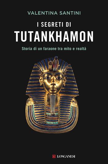 I segreti di Tutankhamon. Storia di un faraone tra mito e realtà - Valentina Santini - Libro Longanesi 2022, Nuovo Cammeo | Libraccio.it