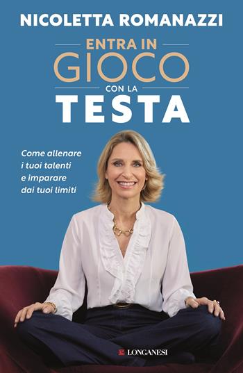 Entra in gioco con la testa. Come allenare i tuoi talenti e imparare dai tuoi limiti - Nicoletta Romanazzi - Libro Longanesi 2022, Nuovo Cammeo | Libraccio.it