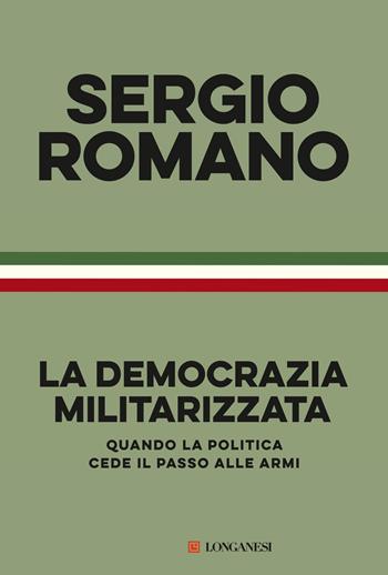 La democrazia militarizzata. Quando la politica cede il passo alle armi - Sergio Romano - Libro Longanesi 2023, Nuovo Cammeo | Libraccio.it